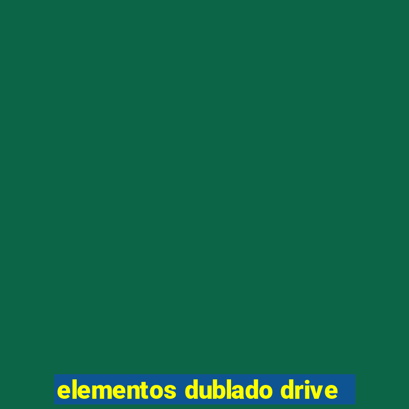 elementos dublado drive